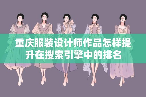 重庆服装设计师作品怎样提升在搜索引擎中的排名