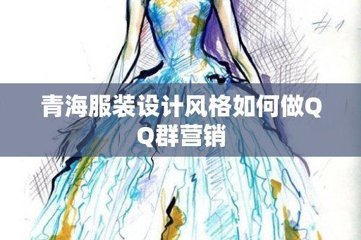 青海服装设计风格如何做QQ群营销