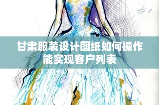 甘肃服装设计图纸如何操作能实现客户列表