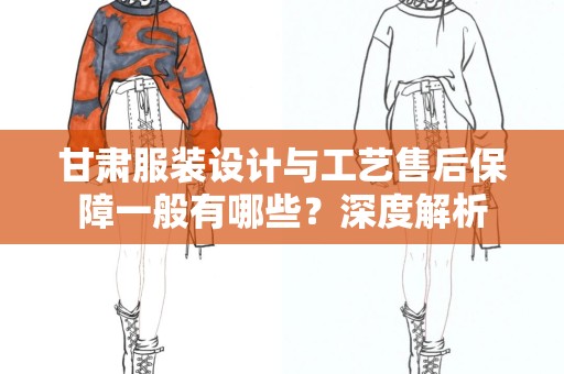甘肃服装设计与工艺售后保障一般有哪些？深度解析