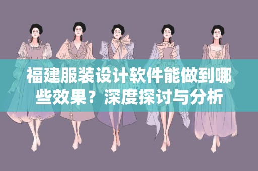 福建服装设计软件能做到哪些效果？深度探讨与分析