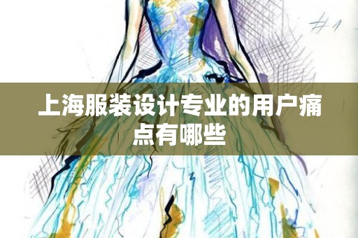 上海服装设计专业的用户痛点有哪些