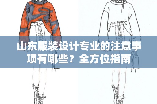 山东服装设计专业的注意事项有哪些？全方位指南