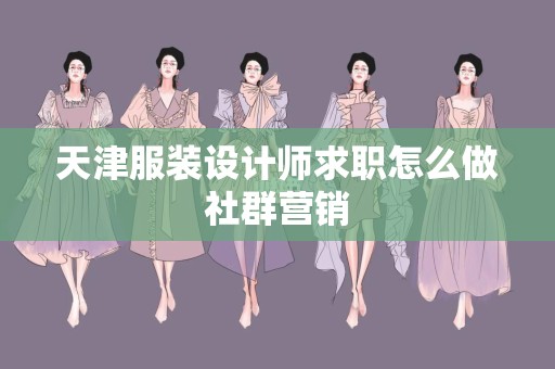 天津服装设计师求职怎么做社群营销