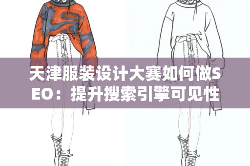 天津服装设计大赛如何做SEO：提升搜索引擎可见性的全方位指南