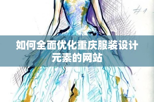 如何全面优化重庆服装设计元素的网站