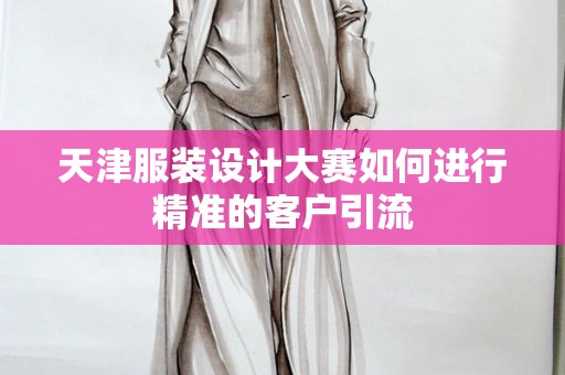 天津服装设计大赛如何进行精准的客户引流
