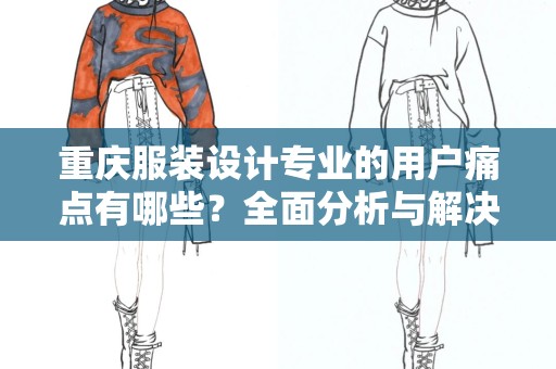 重庆服装设计专业的用户痛点有哪些？全面分析与解决方案