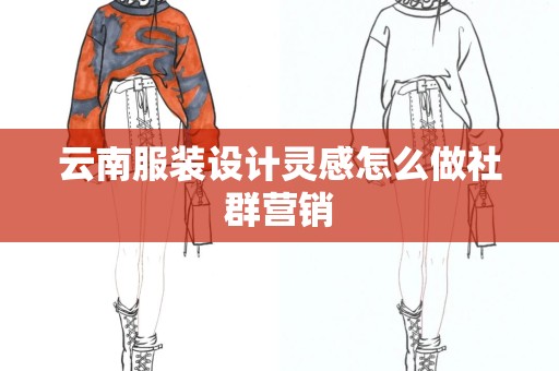 云南服装设计灵感怎么做社群营销