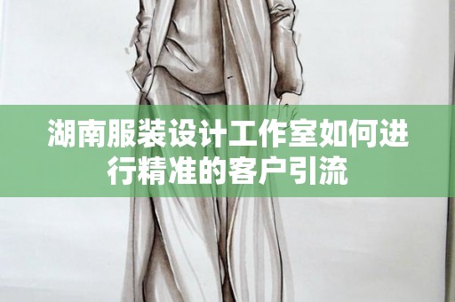 湖南服装设计工作室如何进行精准的客户引流