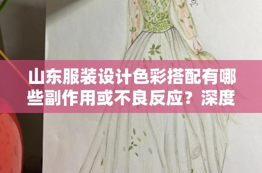 山东服装设计色彩搭配有哪些副作用或不良反应？深度解析与探讨