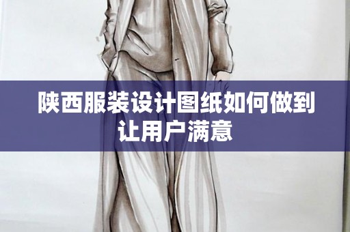 陕西服装设计图纸如何做到让用户满意