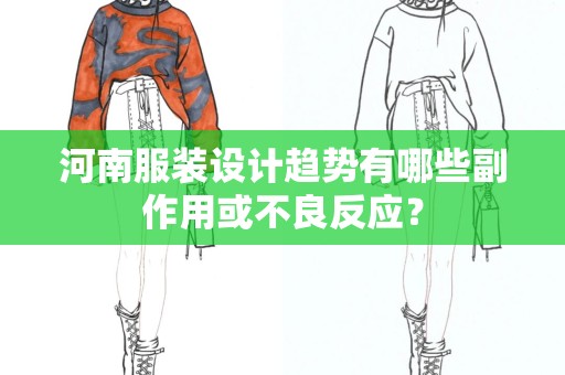 河南服装设计趋势有哪些副作用或不良反应？