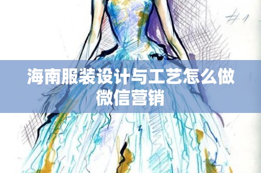 海南服装设计与工艺怎么做微信营销