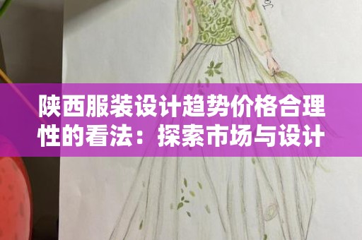 陕西服装设计趋势价格合理性的看法：探索市场与设计的结合