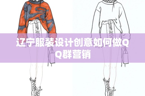 辽宁服装设计创意如何做QQ群营销