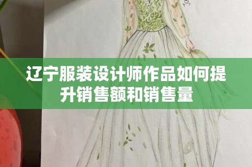 辽宁服装设计师作品如何提升销售额和销售量