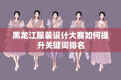 黑龙江服装设计大赛如何提升关键词排名