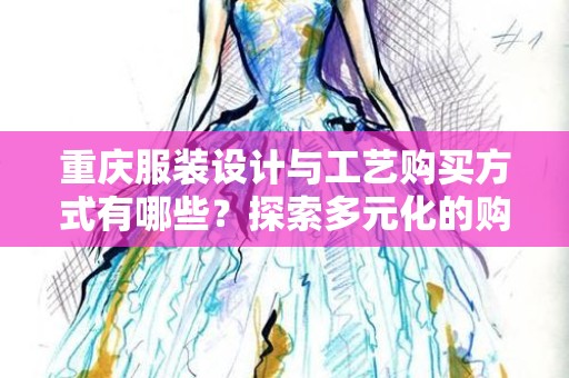 重庆服装设计与工艺购买方式有哪些？探索多元化的购物渠道
