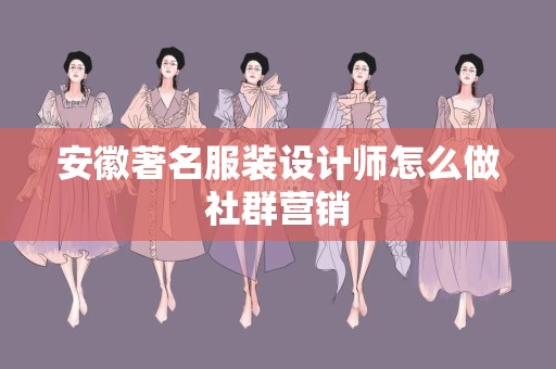 安徽著名服装设计师怎么做社群营销