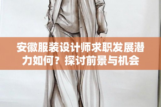 安徽服装设计师求职发展潜力如何？探讨前景与机会