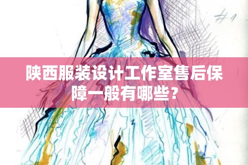 陕西服装设计工作室售后保障一般有哪些？
