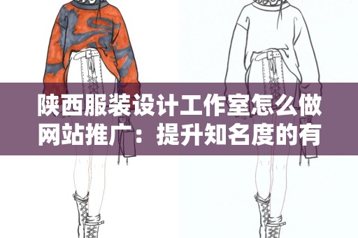 陕西服装设计工作室怎么做网站推广：提升知名度的有效策略