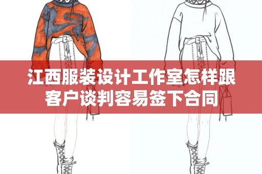 江西服装设计工作室怎样跟客户谈判容易签下合同