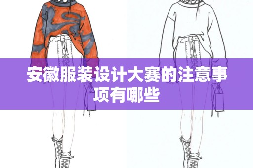 安徽服装设计大赛的注意事项有哪些