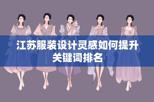 江苏服装设计灵感如何提升关键词排名