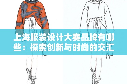 上海服装设计大赛品牌有哪些：探索创新与时尚的交汇