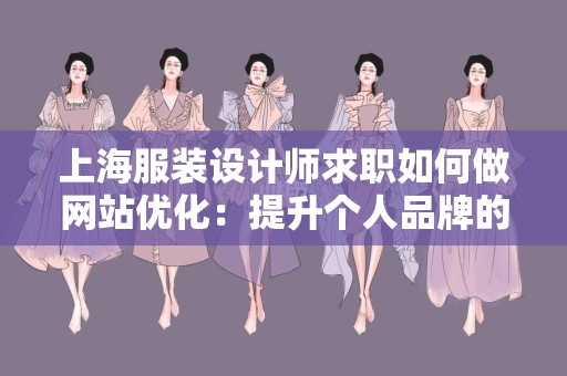 上海服装设计师求职如何做网站优化：提升个人品牌的成功之路