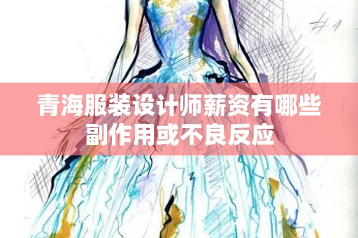 青海服装设计师薪资有哪些副作用或不良反应