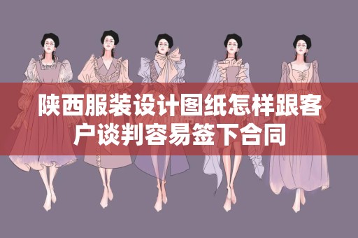 陕西服装设计图纸怎样跟客户谈判容易签下合同