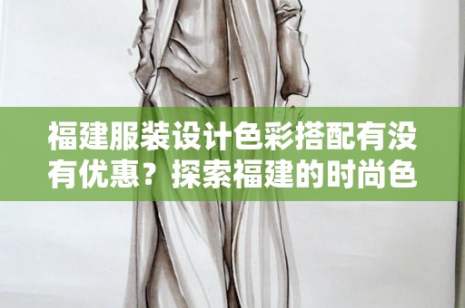 福建服装设计色彩搭配有没有优惠？探索福建的时尚色彩之旅