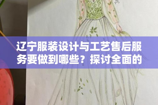 辽宁服装设计与工艺售后服务要做到哪些？探讨全面的服务策略