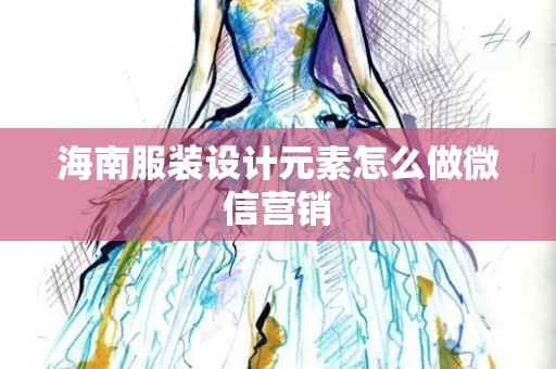 海南服装设计元素怎么做微信营销