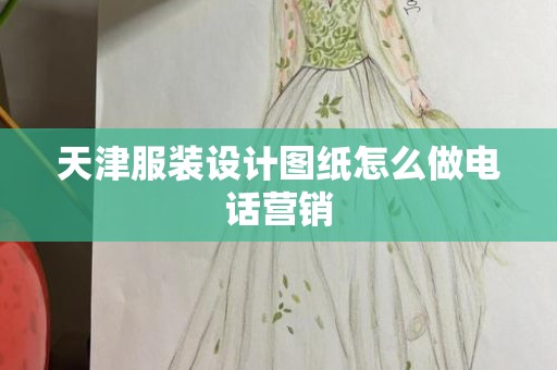 天津服装设计图纸怎么做电话营销