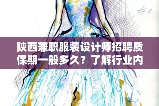 陕西兼职服装设计师招聘质保期一般多久？了解行业内的标准与实践