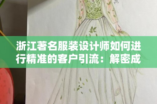 浙江著名服装设计师如何进行精准的客户引流：解密成功背后的策略
