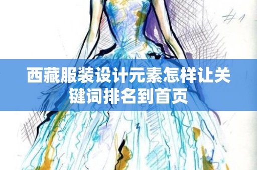 西藏服装设计元素怎样让关键词排名到首页
