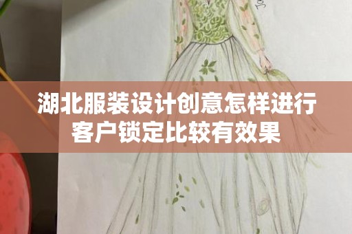 湖北服装设计创意怎样进行客户锁定比较有效果