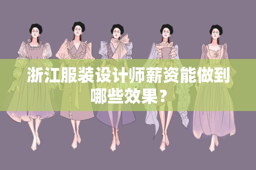 浙江服装设计师薪资能做到哪些效果？