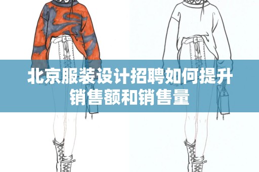 北京服装设计招聘如何提升销售额和销售量
