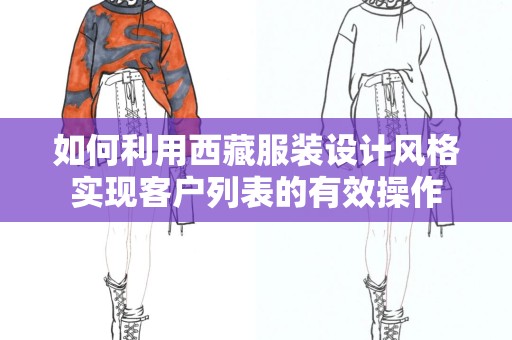 如何利用西藏服装设计风格实现客户列表的有效操作