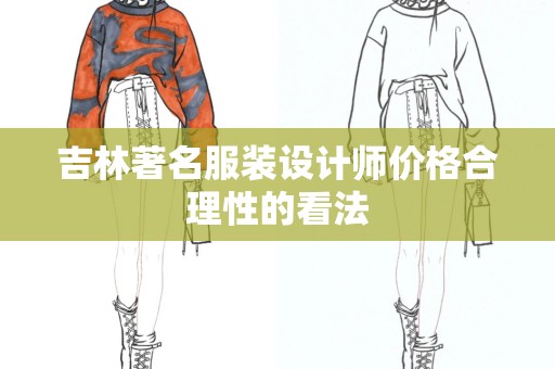 吉林著名服装设计师价格合理性的看法