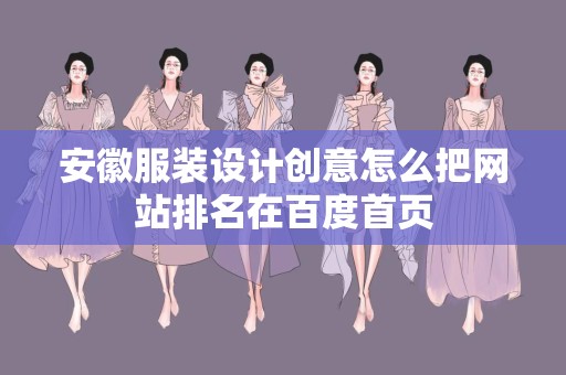 安徽服装设计创意怎么把网站排名在百度首页