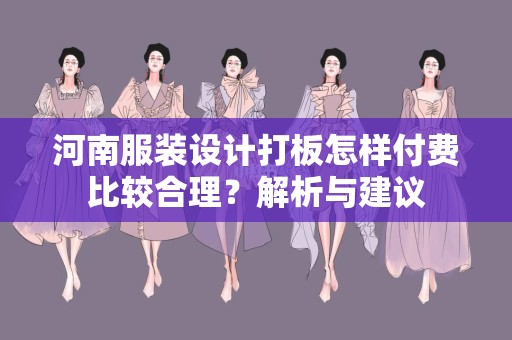 河南服装设计打板怎样付费比较合理？解析与建议
