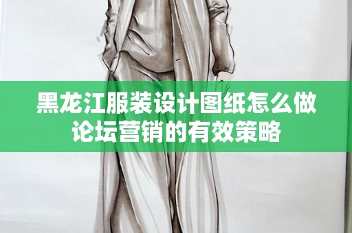 黑龙江服装设计图纸怎么做论坛营销的有效策略