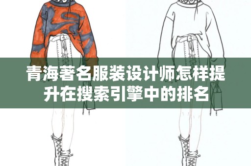 青海著名服装设计师怎样提升在搜索引擎中的排名
